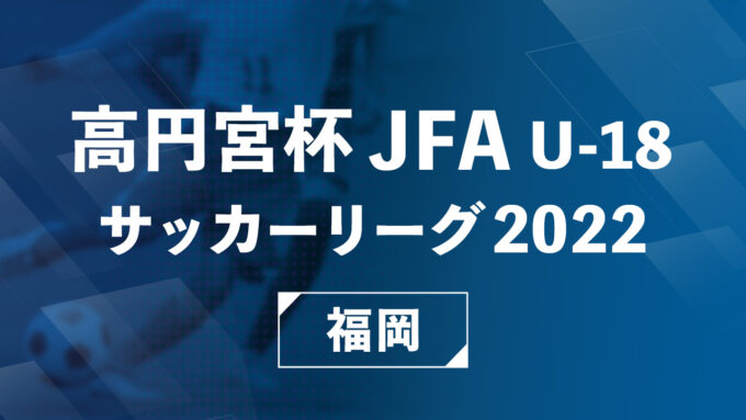 【Youtube LIVE配信】7/16,7/17 高円宮杯 JFA U-18 サッカーリーグ 2022 3部 4試合LIVE配信