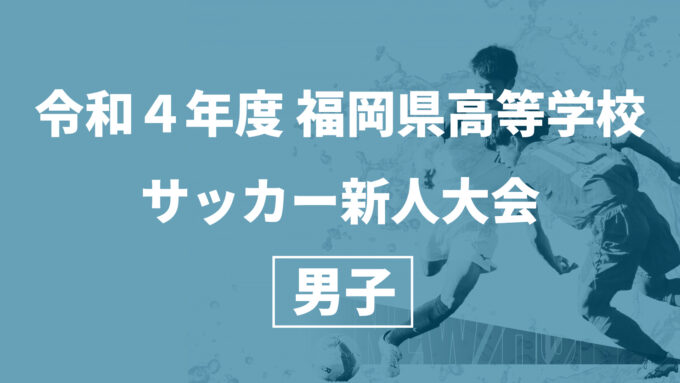 令和4年度 福岡県高等学校サッカー新人大会男子