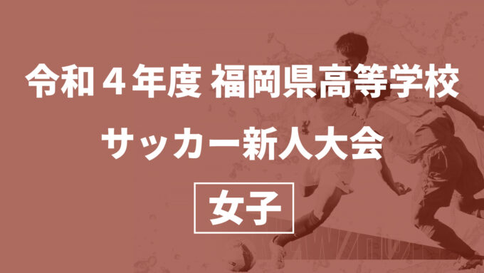 令和4年度 福岡県高等学校サッカー新人大会女子