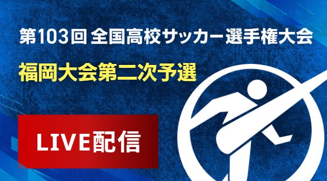 全試合ライブ配信中！全国高校サッカー選手権福岡大会第二次予選